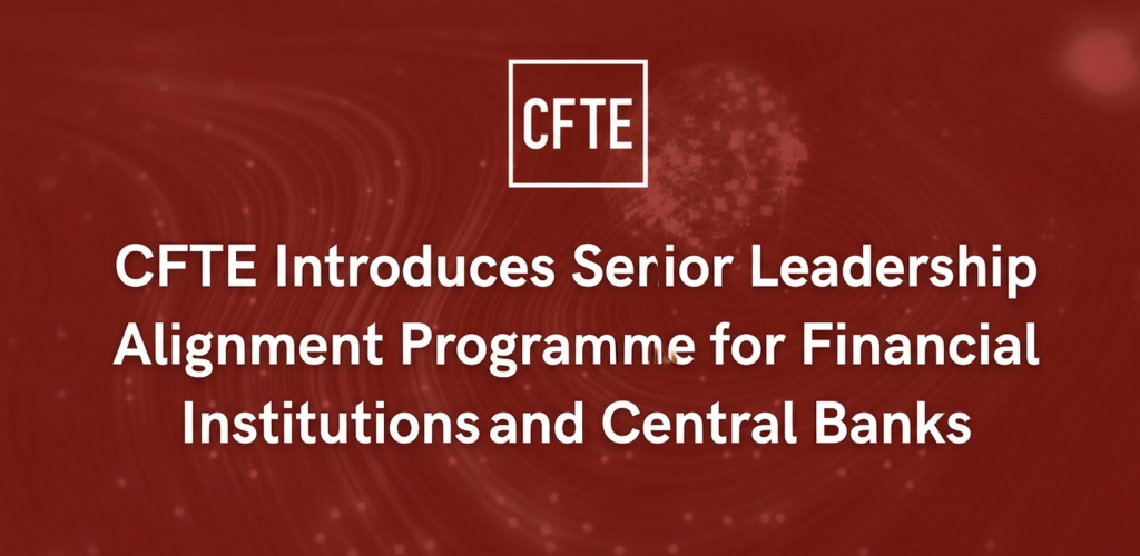 CFTE Introduces Senior Leadership Alignment Programme for Financial Institutions and Central Banks